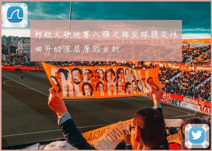 郑钦文硬地赛八强之路发球稳定性回升的深层原因分析