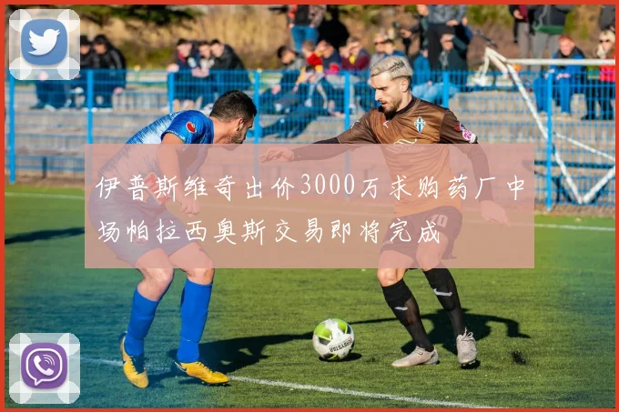伊普斯维奇出价3000万求购药厂中场帕拉西奥斯交易即将完成