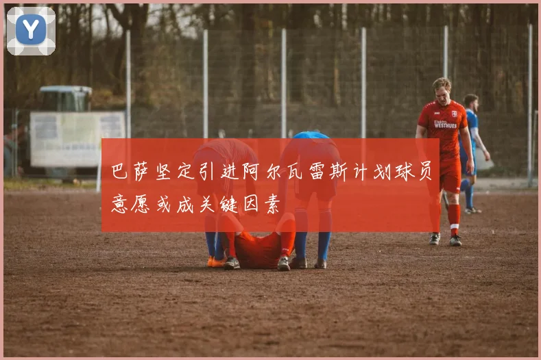 巴萨坚定引进阿尔瓦雷斯计划球员意愿或成关键因素