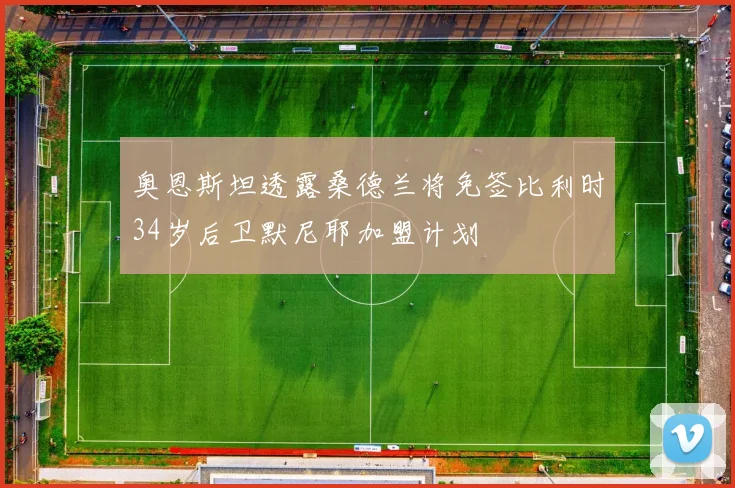 奥恩斯坦透露桑德兰将免签比利时34岁后卫默尼耶加盟计划